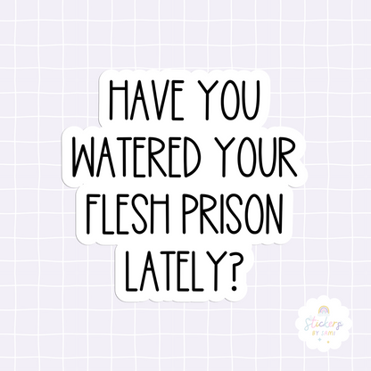 Have You Watered Your Flesh Prison Lately? Sticker