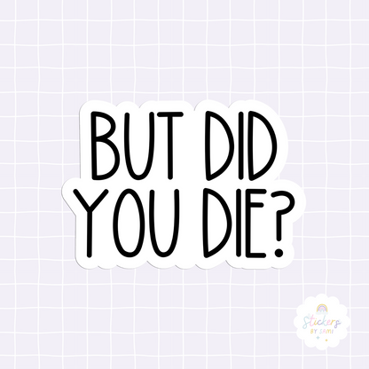 But Did You Die? Sticker