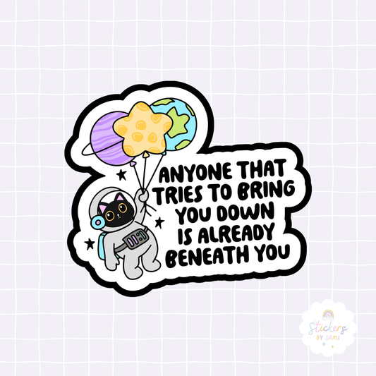 Anyone That Tries To Bring You Down Is Already Beneath You Sticker